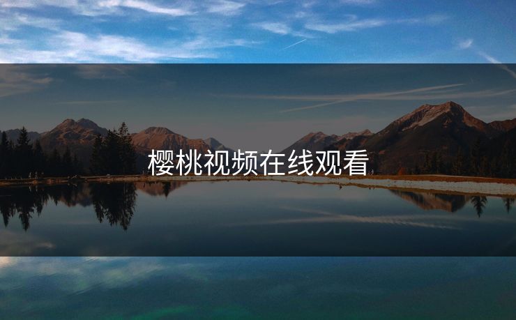 樱桃视频在线观看 樱桃视频在线观看