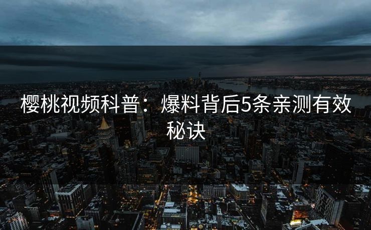 樱桃视频科普：爆料背后5条亲测有效秘诀