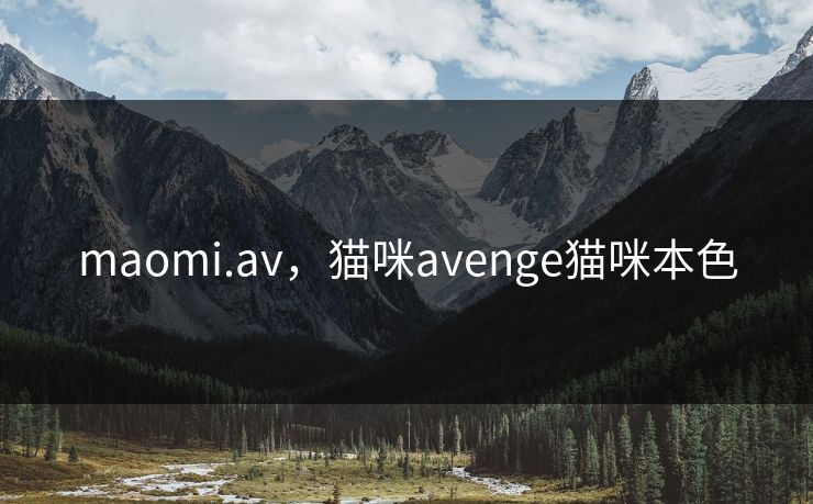 maomi.av,猫咪avenge猫咪本色 maomi.av,猫咪avenge猫咪本色