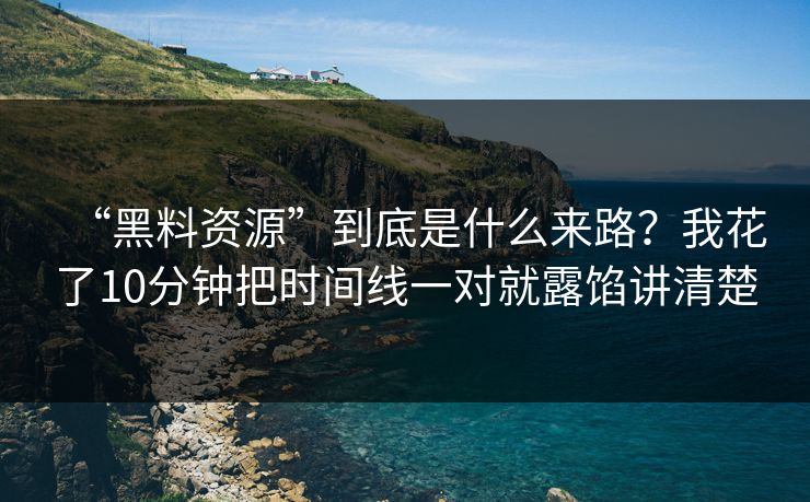 “黑料资源”到底是什么来路？我花了10分钟把时间线一对就露馅讲清楚