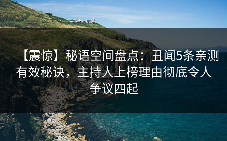 【震惊】秘语空间盘点：丑闻5条亲测有效秘诀，主持人上榜理由彻底令人争议四起