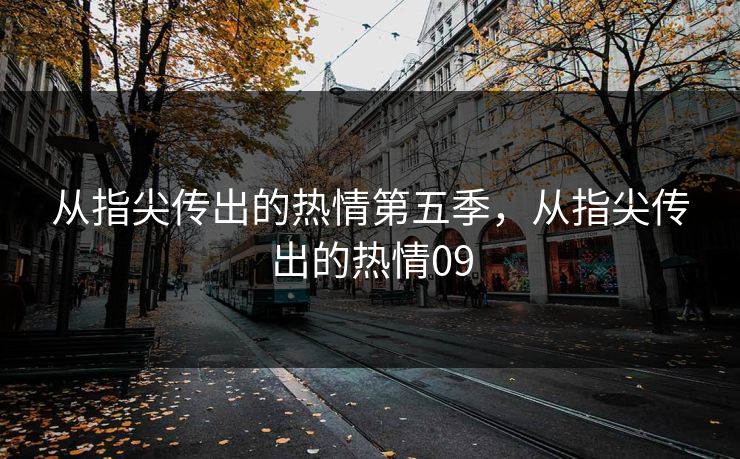 从指尖传出的热情第五季，从指尖传出的热情09