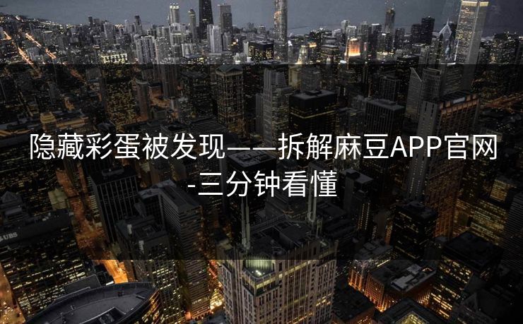 隐藏彩蛋被发现——拆解麻豆APP官网-三分钟看懂